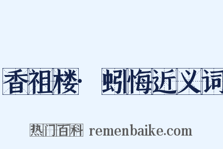 香祖楼·蚓悔近义词是什么意思的图片